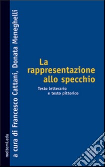 La rappresentazione allo specchio. Testo letterario e testo pittorico libro di Cattani F. (cur.); Meneghelli D. (cur.)