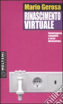 Rinascimento virtuale. Convergenza, comunità e terza dimensione libro di Gerosa Mario