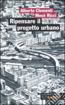 Ripensare il progetto urbano. Il caso di San Lorenzo a Roma libro di Clementi Alberto; Ricci Mosè; Cannavò P. (cur.)