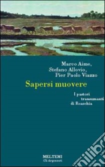 Sapersi muovere. Pastori transumanti di Roaschia libro di Aime Marco; Allovio Stefano; Viazzo Pier Paolo