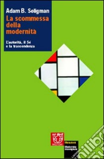 La scommessa della modernità. L'autorità, il sé e la trascendenza libro di Seligman Adam B.; Bortolini M. (cur.); Rosati A. (cur.)