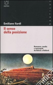 Il senso della posizione. Romanzo, media e metropoli da Balzac a Ballard libro di Ilardi Emiliano