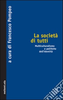 La società di tutti. Multiculturalismo e politiche dell'identità libro di Bevilacqua E. (cur.); De Nardis P. (cur.)