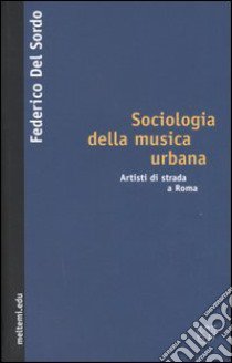 Sociologia della musica urbana. Artisti di strada a Roma libro di Del Sordo Federico