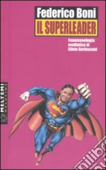 Il superleader. Fenomenologia mediatica di Silvio Berlusconi libro di Boni Federico