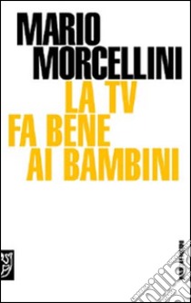 La Tv fa bene ai bambini libro di Morcellini Mario