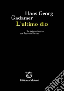 L'ultimo dio. Un dialogo filosofico con Riccardo Dottori libro di Gadamer Hans Georg