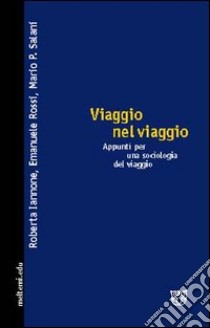 Viaggio nel viaggio. Appunti per una sociologia del viaggio libro di Iannone Roberta; Rossi Emanuele; Salani Mario P.