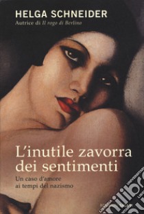 L'inutile zavorra dei sentimenti. Un caso d'amore ai tempi del nazismo libro di Schneider Helga