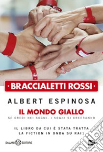 Braccialetti rossi. Il mondo giallo. Se credi nei sogni, i sogni si creeranno libro di Espinosa Albert