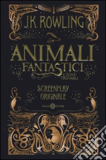 Animali fantastici e dove trovarli. Screenplay originale libro di Rowling J. K.