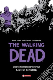 Una storia horror di sopravvivenza. The walking dead. Vol. 5 libro di Kirkman Robert; Adlard Charlie; Rathburn Cliff; Ciccarelli A. G. (cur.)