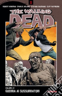 The walking dead. Vol. 27: Guerra ai sussurratori libro di Kirkman Robert; Ciccarelli A. G. (cur.)