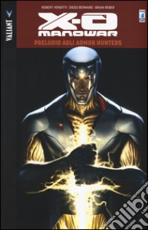 Preludio agli Armor Hunters. X-O Manowar. Vol. 6 libro di Venditti Robert; Bernard Diego; Reber Brian; Loletti L. (cur.)