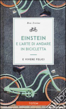 Einstein e l'arte di andare in bicicletta e vivere felici libro di Irvine Ben