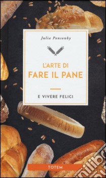 L'arte di fare il pane e vivere felici libro di Ponsonby Julia