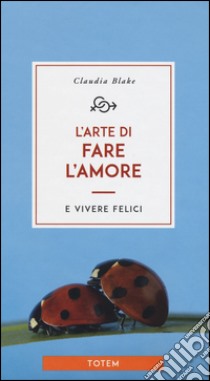 L'arte di fare l'amore e vivere felici libro di Blake Claudia