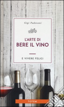 L'arte di bere il vino e vivere felici libro di Padovani Gigi