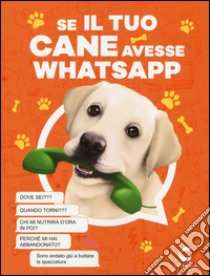 Se il tuo cane avesse Whatsapp. Ediz. illustrata libro di Donelli Giacomo; Sorghi Alice