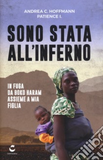 Sono stata all'inferno. In fuga da Boko Haram assieme a mia figlia libro di Hoffmann Andrea C.; I. Patience