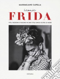 Iconic Frida. Vita, passioni e fascino in uno stile unico oltre le mode libro di Capella Massimiliano