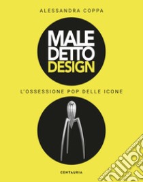 Maledetto design. L'ossessione pop delle icone. Ediz. illustrata libro di Coppa Alessandra