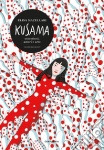 Kusama. Ossessioni, passione, arte libro di Macellari Elisa