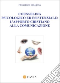 Counseling psicologico ed esistenziale. L'apporto cristiano alla comunicazione libro di Coluccia Francesco