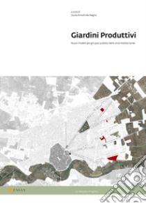 Giardini Produttivi. Nuovi modelli per gli spazi pubblici delle città mediterranee libro di Neglia G. A. (cur.)