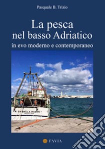 La pesca nel basso Adriatico. In evo moderno e contemporaneo libro di Trizio Pasquale B.