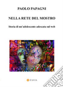 Nella rete del mostro. Storia di un'adolescente adescata sul web libro di Papagni Paolo