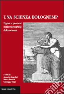 Una scienza Bolognese? Figure e percorsi nella storiografia della scienza libro di Angelini A. (cur.); Beretta M. (cur.); Olmi G. (cur.)