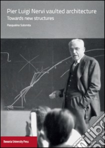 Pier Luigi Nervi vaulted architecture. Towards new structures libro di Solomita Pasqualino