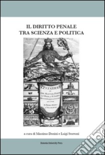 Il diritto penale tra scienza e politica. Atti del Convegno (Bologna, 07-08 marzo 2014) libro di Donini M. (cur.); Stortoni L. (cur.)