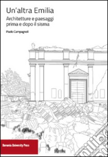 Un'altra Emilia. Architettura e paesaggi prima e dopo il sisma libro di Campagnoli Paolo