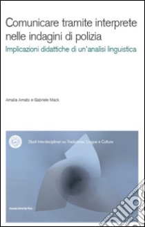 Comunicare tramite interprete nelle indagini di polizia. Un contributo dell'analisi conversazionale alla didattica dell'interpretazione. Con CD-ROM libro di Amato Amalia; Mack Gabriele