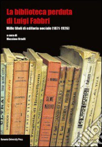 La biblioteca perduta di Luigi Fabbri. Mille titoli di editoria sociale (1871-1926) libro di Ortalli M. (cur.)