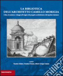 La biblioteca dell'architetto Camillo Morigia. I libri, le incisioni, i disegni all'origine del progetto architettonico del sepolcro dantesco libro di Giuliani C. (cur.); Domini D. (cur.); Cassani A. G. (cur.)