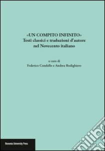 «Un compito infinito». Testi classici e traduzioni d'autore nel Novecento italiano libro di Condello F. (cur.); Rodighiero A. (cur.)