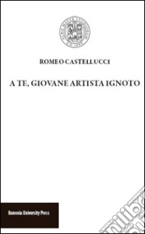 A te, giovane artista ingnoto libro di Castellucci Romeo