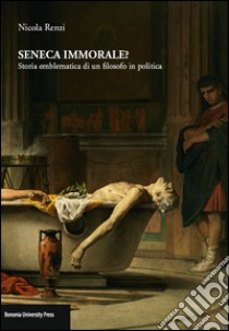 Seneca immorale? Storia emblematica di un filosofo in politica libro di Renzi Nicola