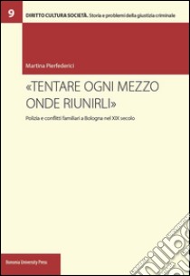 «Tentare ogni mezzo onde riunirli». Polizia e conflitti familiari a Bologna nel XIX secolo libro di Pierfederici Martina