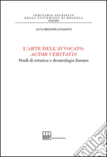 L'arte dell'avvocato, actor veritatis. Studi di retorica e deontologia forense libro di Bellodi Ansaloni Anna