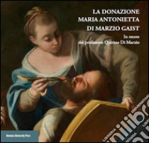 La donazione Maria Antonietta di Marzio Gaist. In onore del professore Quirino di Marzio libro di Mazza A. (cur.)