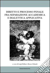 Diritto e processo penale fra separazione accademica e dialettica applicata libro di Foffani L. (cur.); Orlandi R. (cur.)