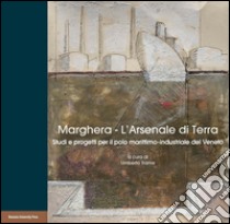 Marghera. L'Arsenale di terra. Studi e progetti per il polo marittimo-industriale del Veneto  libro di Trame Umberto