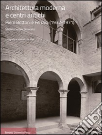 Architettura moderna e centri antichi. Piero Bottoni e Ferrara (1932-1971) libro di Cassani Simonetti Matteo