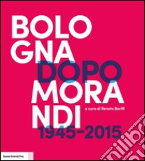 Bologna dopo Morandi (1945-2015). Ediz. illustrata libro di Barilli R. (cur.)