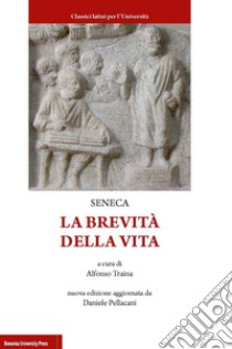 La brevità della vita libro di Seneca Lucio Anneo; Traina A. (cur.); Pellacani D. (cur.)