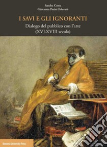 I savi e gli ignoranti. Dialogo del pubblico con l'arte (XVI-XVIII secolo) libro di Perini Folesani Giovanna